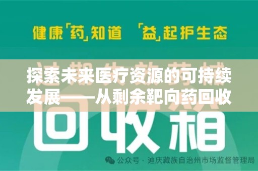 开封探索未来医疗资源的可持续发展——从剩余靶向药回收说起