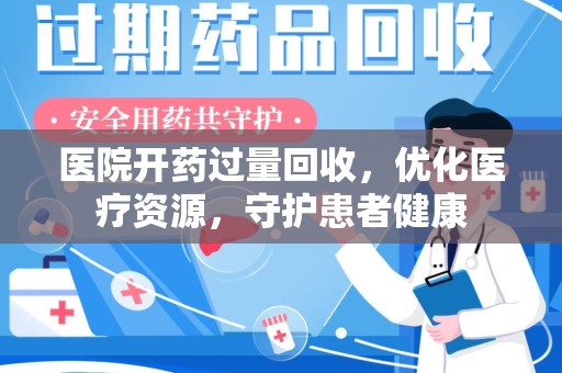 开封医院开药过量回收，优化医疗资源，守护患者健康