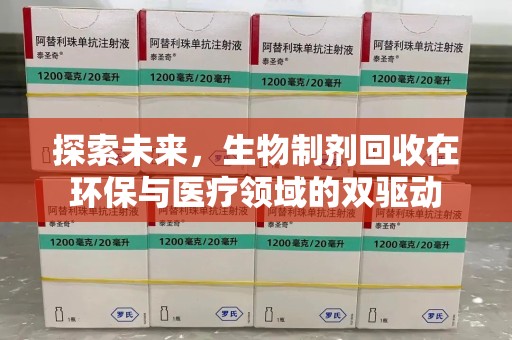 开封探索未来，生物制剂回收在环保与医疗领域的双驱动