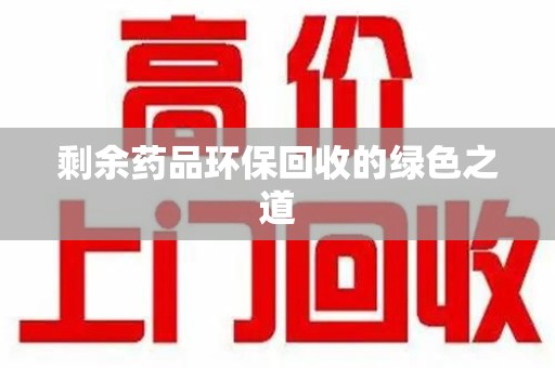 开封剩余药品环保回收的绿色之道