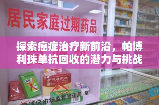开封探索癌症治疗新前沿，帕博利珠单抗回收的潜力与挑战