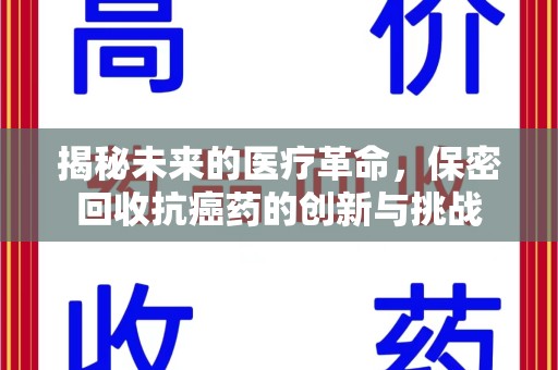 开封揭秘未来的医疗革命，保密回收抗癌药的创新与挑战
