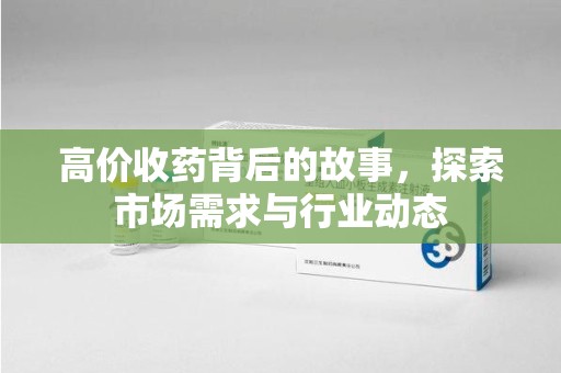 开封高价收药背后的故事，探索市场需求与行业动态