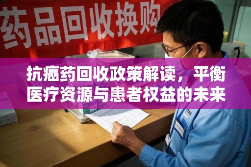 开封抗癌药回收政策解读，平衡医疗资源与患者权益的未来方向
