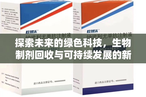开封探索未来的绿色科技，生物制剂回收与可持续发展的新篇章
