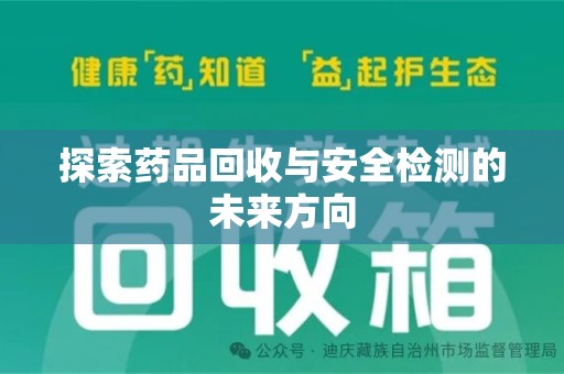 开封探索药品回收与安全检测的未来方向