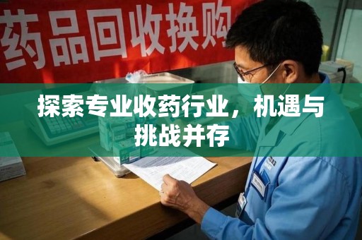 开封探索专业收药行业，机遇与挑战并存