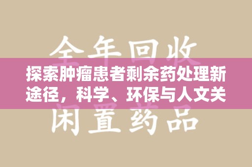 开封探索肿瘤患者剩余药处理新途径，科学、环保与人文关怀的平衡
