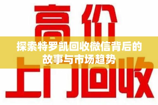 开封探索特罗凯回收微信背后的故事与市场趋势