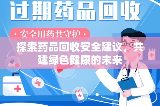 开封探索药品回收安全建议，共建绿色健康的未来
