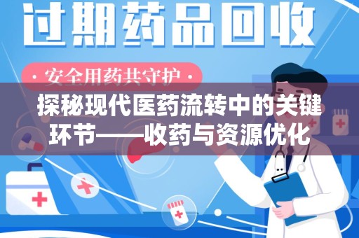 开封探秘现代医药流转中的关键环节——收药与资源优化