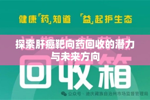 开封探索肝癌靶向药回收的潜力与未来方向