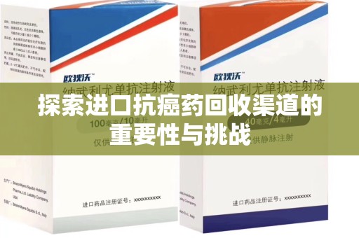 开封探索进口抗癌药回收渠道的重要性与挑战