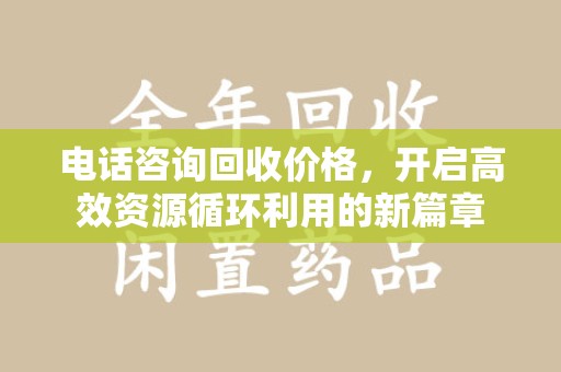 开封电话咨询回收价格，开启高效资源循环利用的新篇章