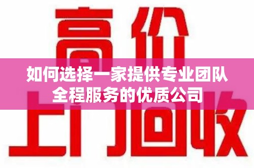 开封如何选择一家提供专业团队全程服务的优质公司