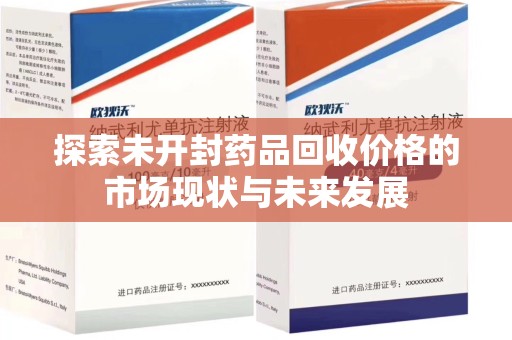 开封探索未开封药品回收价格的市场现状与未来发展