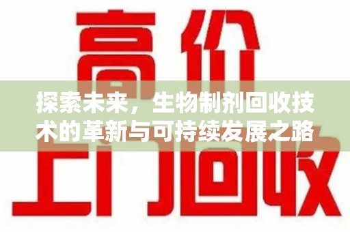 开封探索未来，生物制剂回收技术的革新与可持续发展之路