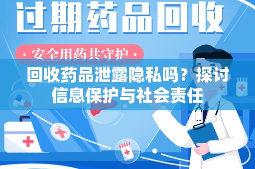 开封回收药品泄露隐私吗？探讨信息保护与社会责任