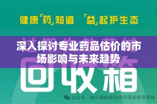 开封深入探讨专业药品估价的市场影响与未来趋势