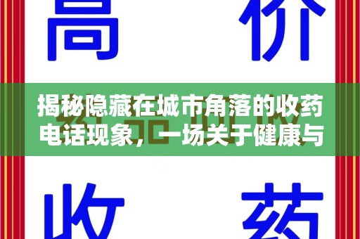 开封揭秘隐藏在城市角落的收药电话现象，一场关于健康与利益的博弈