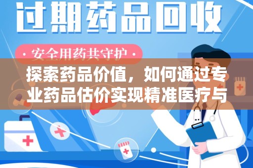 开封探索药品价值，如何通过专业药品估价实现精准医疗与经济平衡