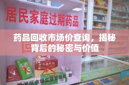 开封药品回收市场价查询，揭秘背后的秘密与价值