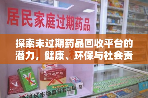 开封探索未过期药品回收平台的潜力，健康、环保与社会责任