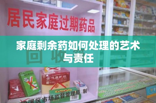 开封家庭剩余药如何处理的艺术与责任