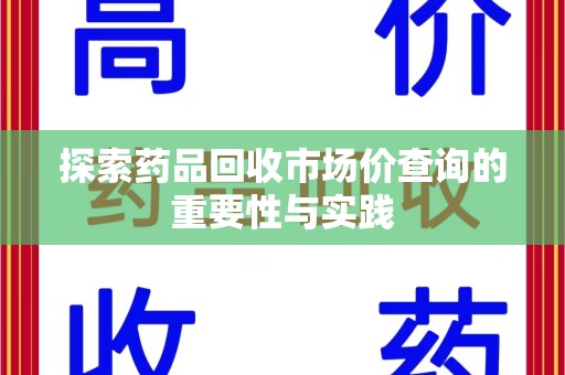开封探索药品回收市场价查询的重要性与实践