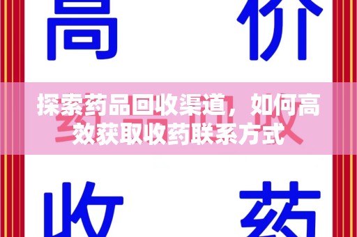开封探索药品回收渠道，如何高效获取收药联系方式