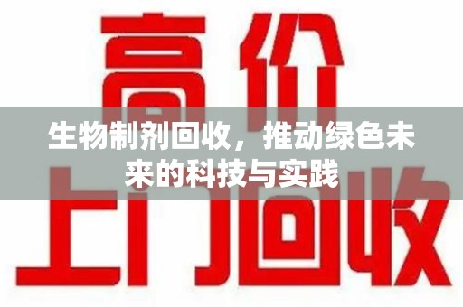 开封生物制剂回收，推动绿色未来的科技与实践