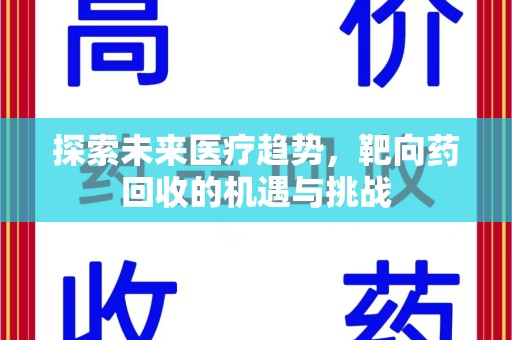开封探索未来医疗趋势，靶向药回收的机遇与挑战