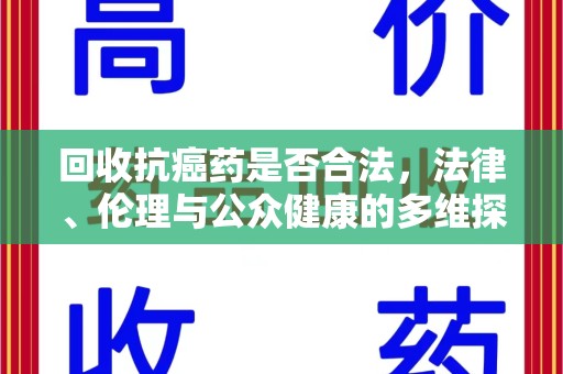 开封回收抗癌药是否合法，法律、伦理与公众健康的多维探讨