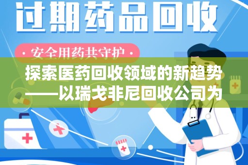 开封探索医药回收领域的新趋势——以瑞戈非尼回收公司为例
