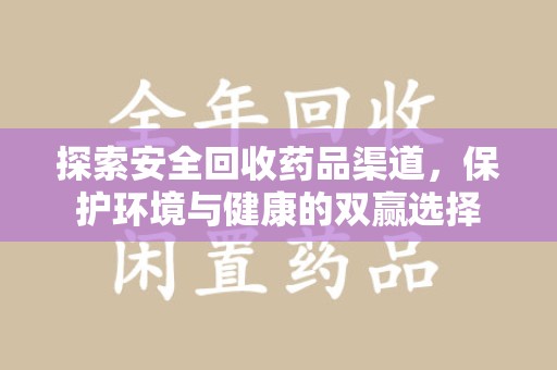 开封探索安全回收药品渠道，保护环境与健康的双赢选择