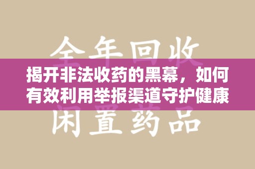 开封揭开非法收药的黑幕，如何有效利用举报渠道守护健康