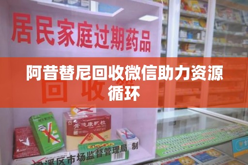 开封阿昔替尼回收微信助力资源循环