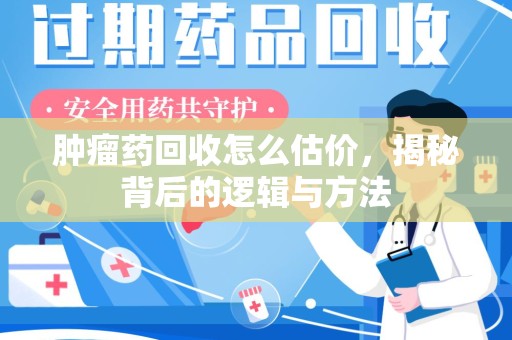 开封肿瘤药回收怎么估价，揭秘背后的逻辑与方法