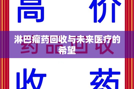 开封淋巴瘤药回收与未来医疗的希望