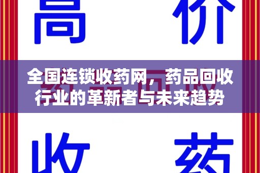 开封全国连锁收药网，药品回收行业的革新者与未来趋势