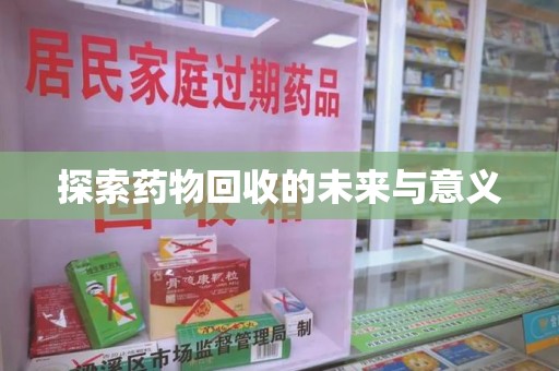 开封探索药物回收的未来与意义