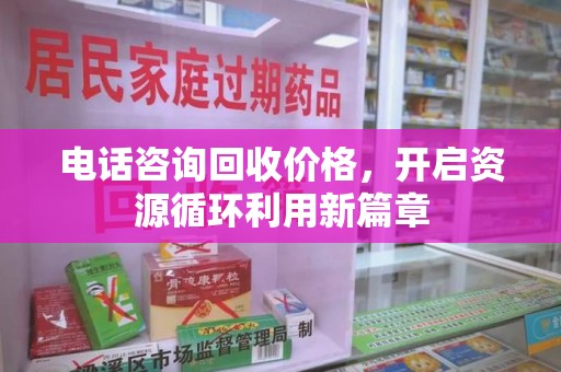 开封电话咨询回收价格，开启资源循环利用新篇章