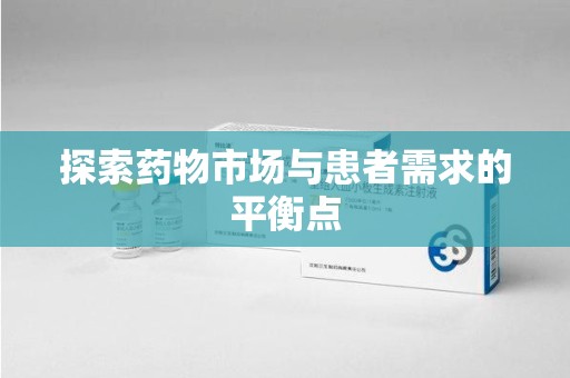 开封探索药物市场与患者需求的平衡点
