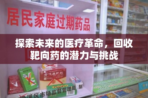 开封探索未来的医疗革命，回收靶向药的潜力与挑战